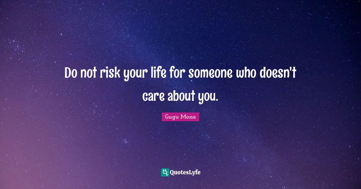 Do not risk your life for someone who doesn't care about you.