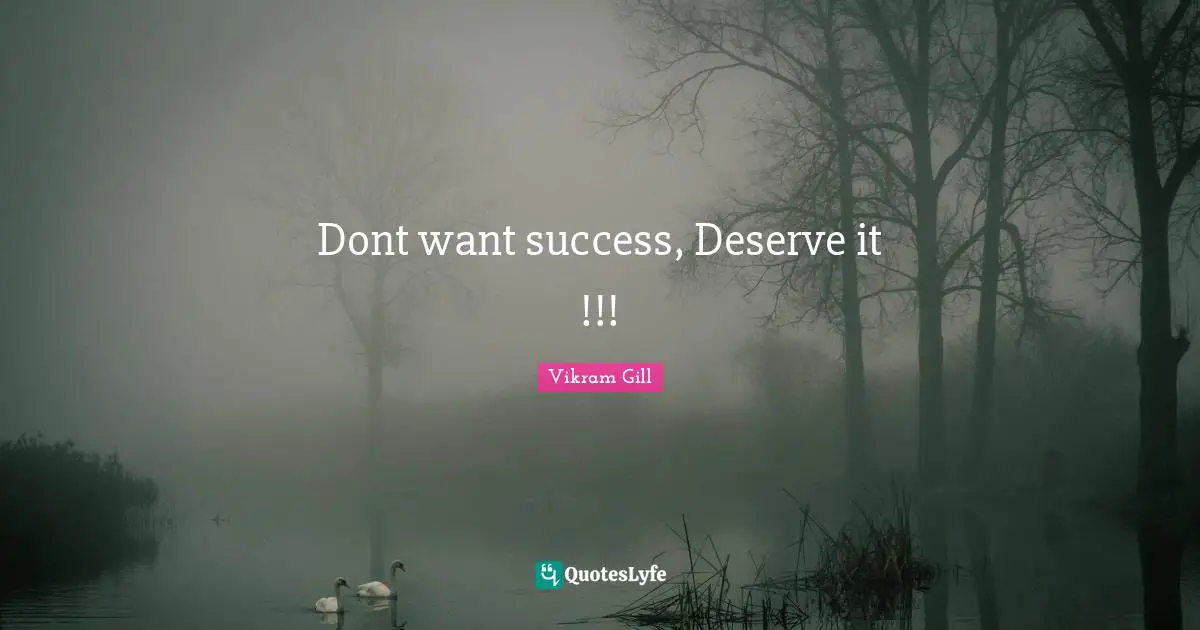 Dont want success, Deserve it !!!