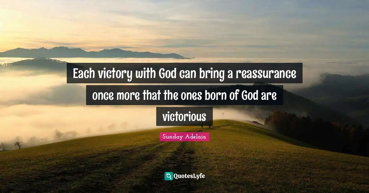Each victory with God can bring a reassurance once more that the ones born of God are victorious