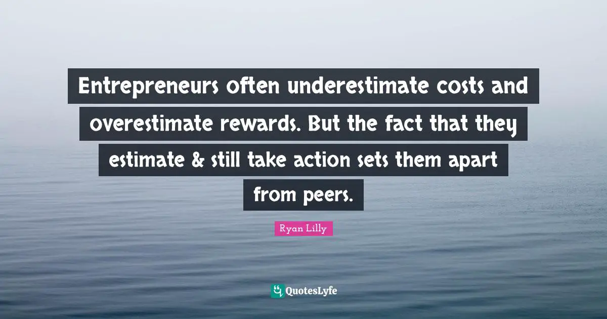 Entrepreneurs often underestimate costs and overestimate rewards. But the fact that they estimate & still take action sets them apart from peers.