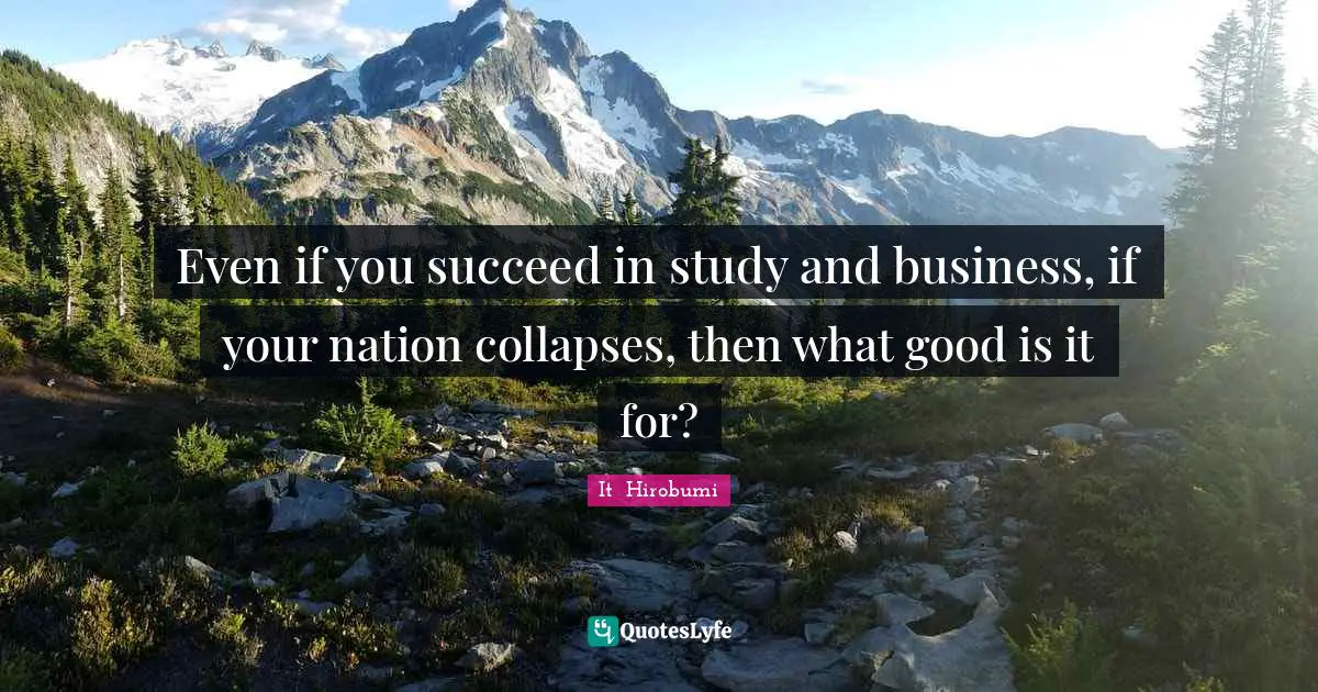 Even if you succeed in study and business, if your nation collapses, then what good is it for?
