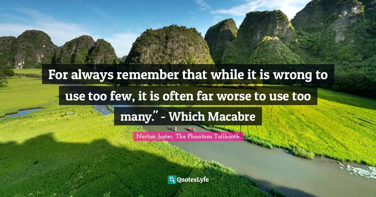 For always remember that while it is wrong to use too few, it is often far worse to use too many." - Which Macabre