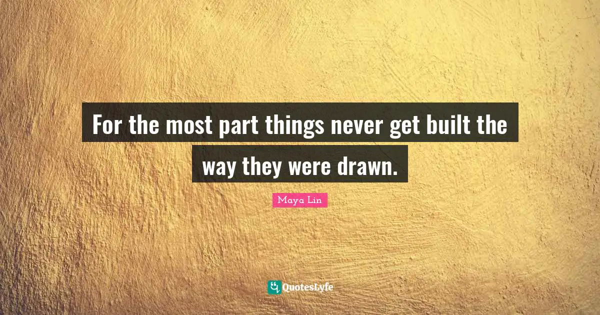 Reality Of Life Quotes: "For the most part things never get built the way they were drawn."