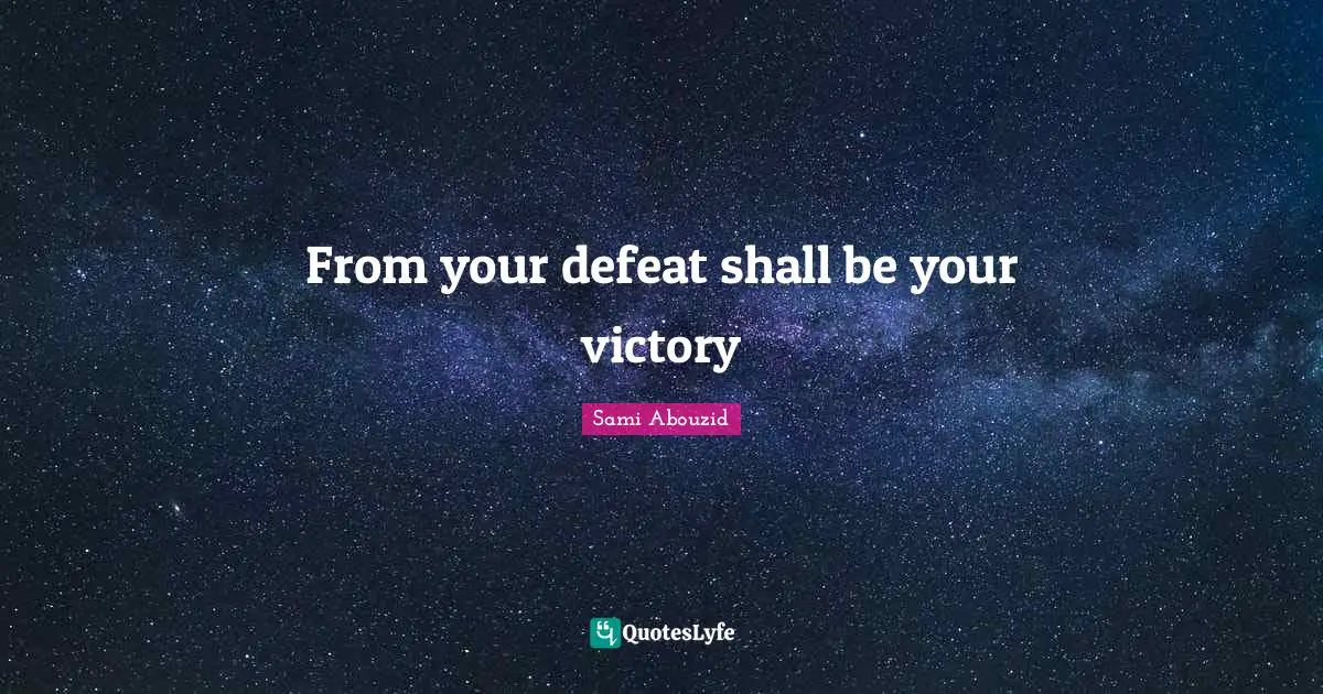 Sami Abouzid Quotes: "From your defeat shall be your victory"