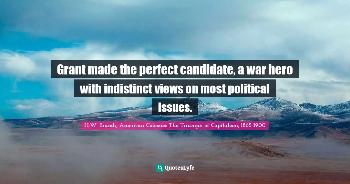 Grant made the perfect candidate, a war hero with indistinct views on most political issues.