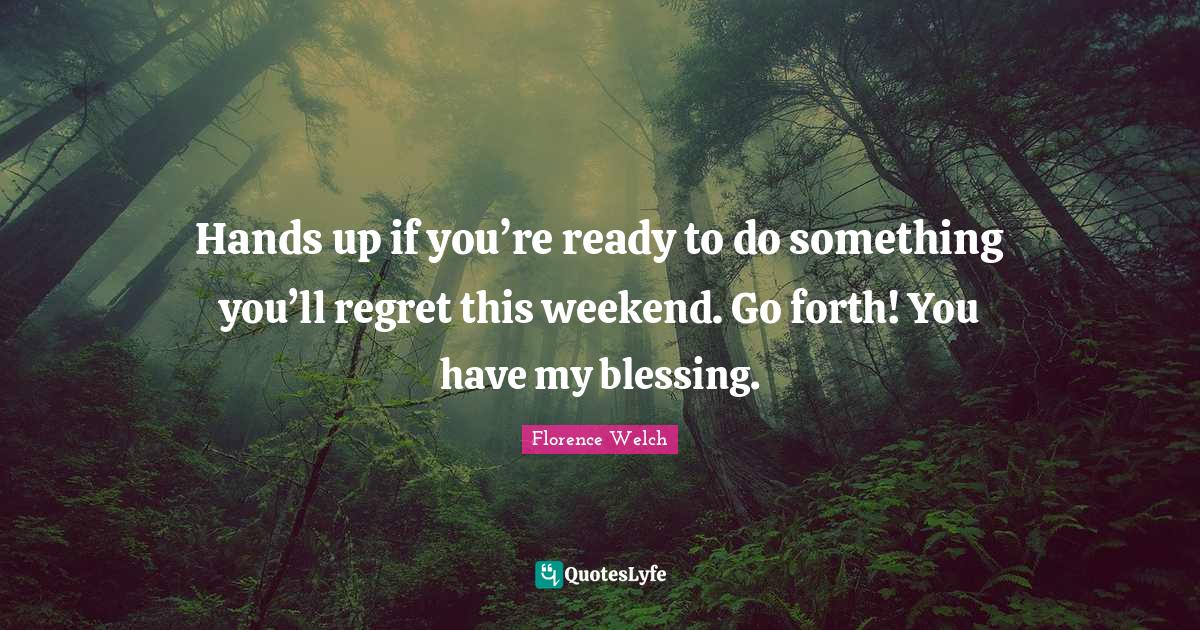 Hands up if you’re ready to do something you’ll regret this weeken... Quote by Florence Welch