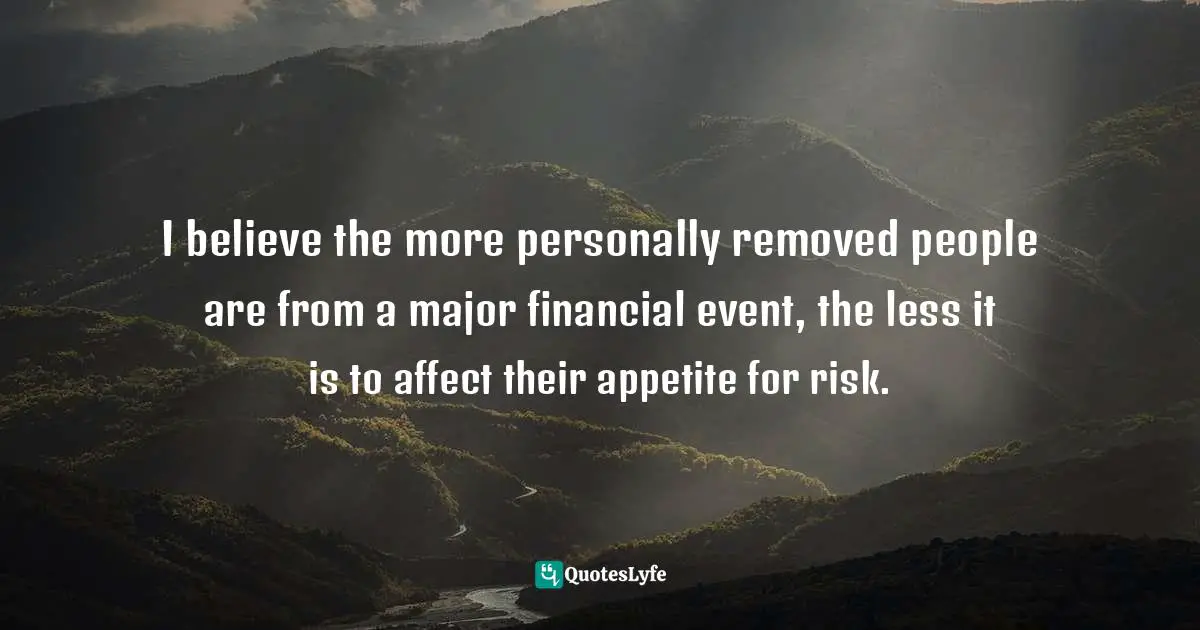 I believe the more personally removed people are from a major financial event, the less it is to affect their appetite for risk.