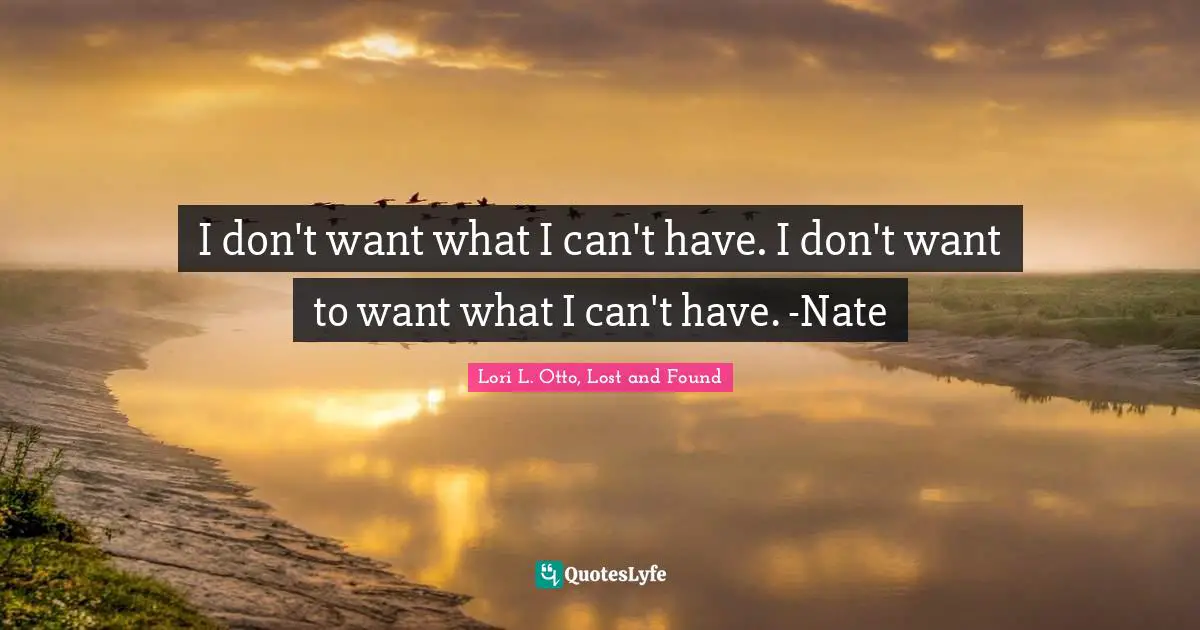 Lori Quotes: "I don't want what I can't have. I don't want to want what I can't have. -Nate"