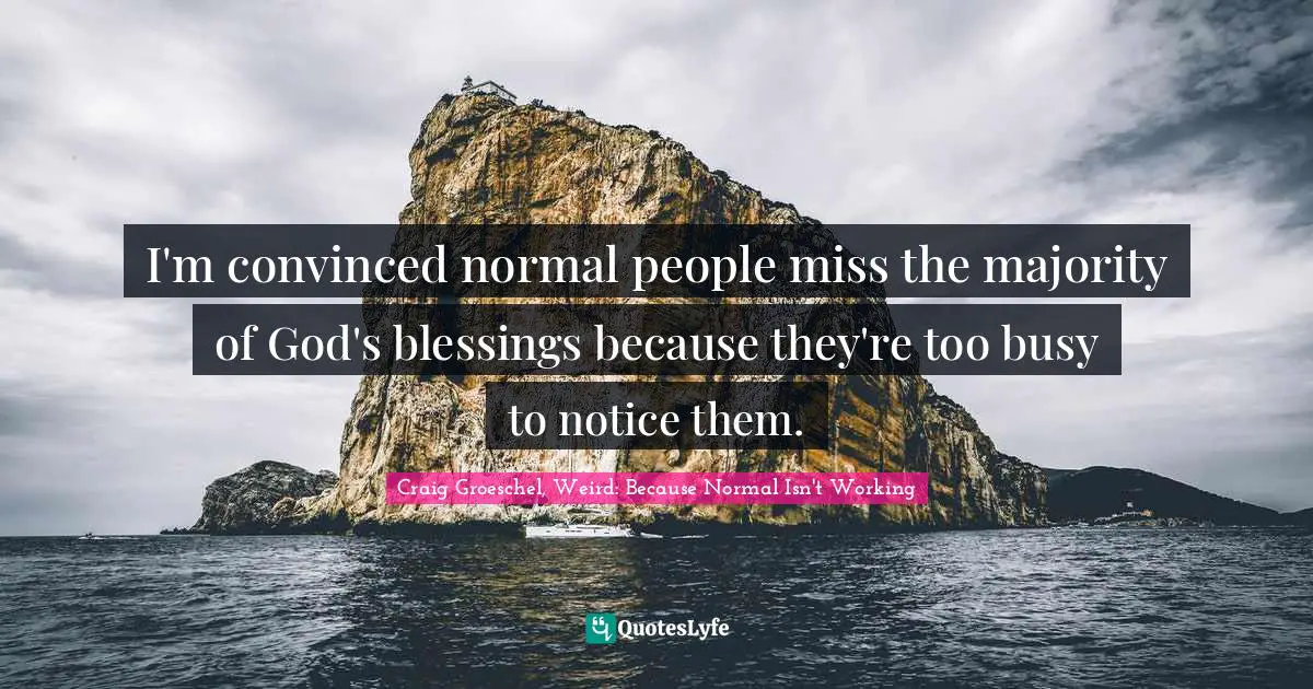 Notice Quotes: "I'm convinced normal people miss the majority of God's blessings because they're too busy to notice them."