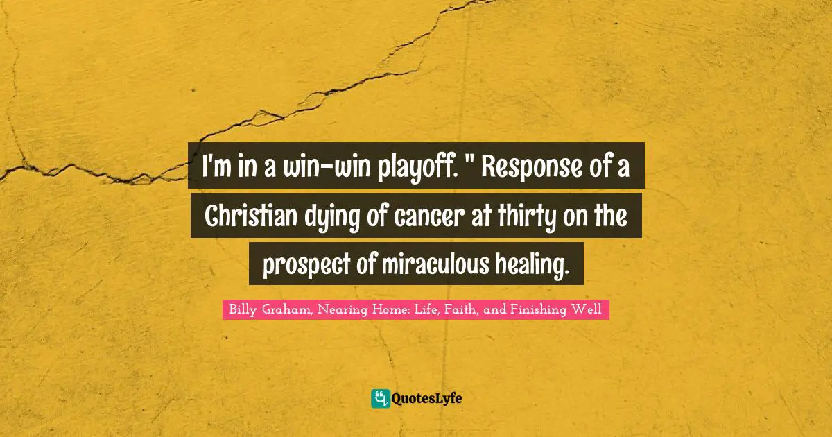 ‎I'm in a win-win playoff. " Response of a Christian dying of cancer at thirty on the prospect of miraculous healing.
