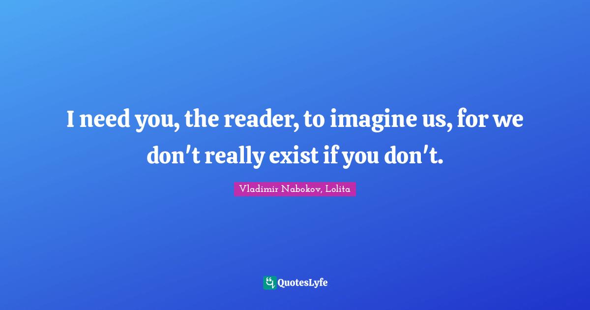 Reader Quotes: "I need you, the reader, to imagine us, for we don't really exist if you don't."
