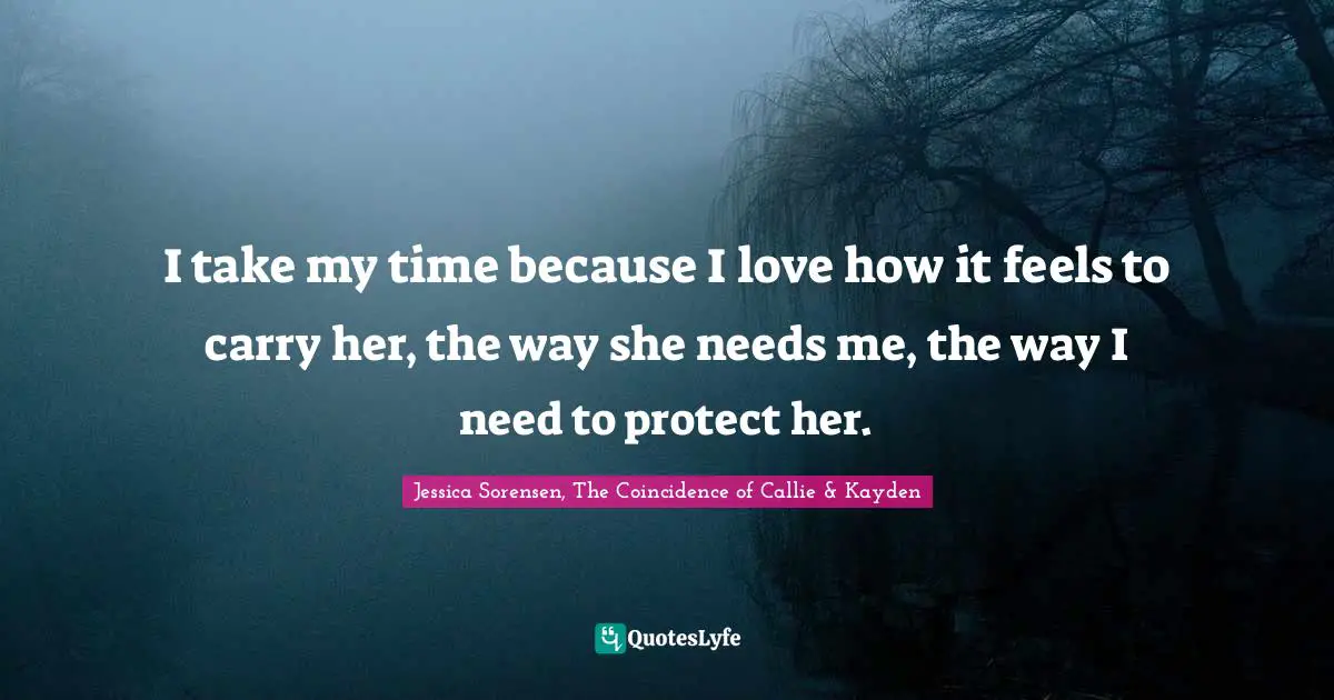 Jessica Quotes: "I take my time because I love how it feels to carry her, the way she needs me, the way I need to protect her."