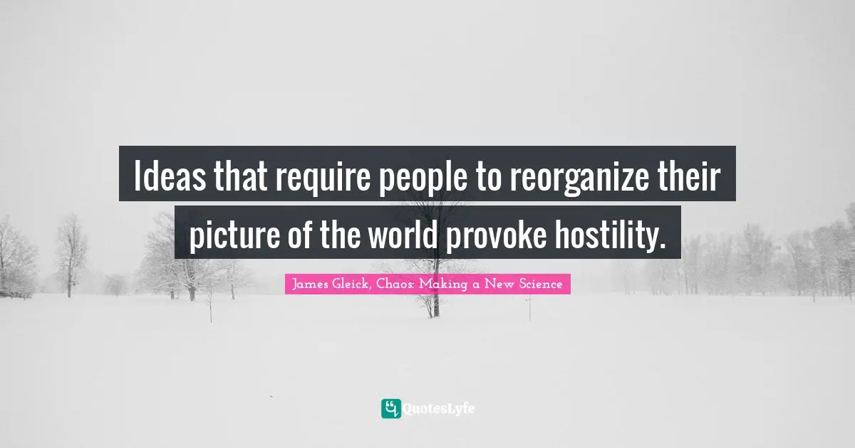 Physics Quotes: "Ideas that require people to reorganize their picture of the world provoke hostility."