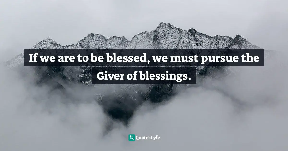 Dillon Burroughs Quotes: "If we are to be blessed, we must pursue the Giver of blessings."