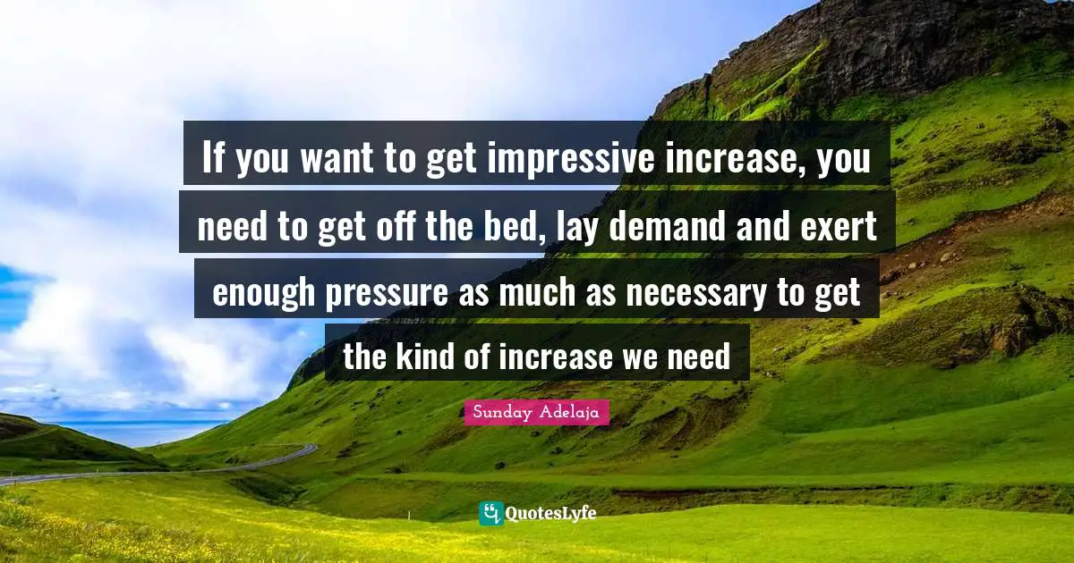 If you want to get impressive increase, you need to get off the bed, lay demand and exert enough pressure as much as necessary to get the kind of increase we need