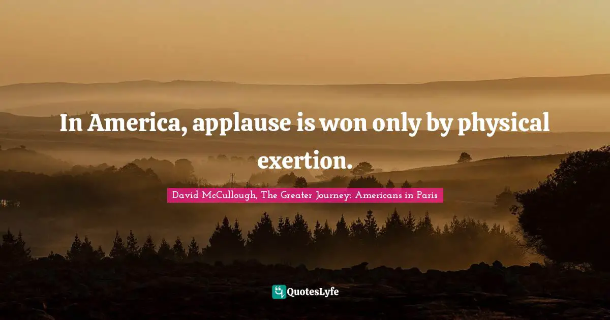 In America, applause is won only by physical exertion.