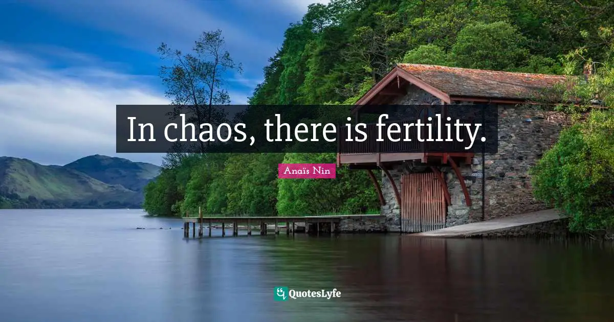 In chaos, there is fertility.