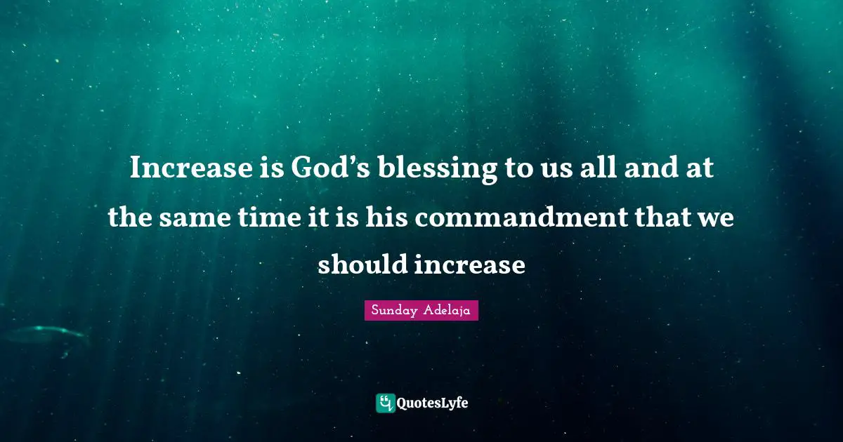 Increase is God’s blessing to us all and at the same time it is his commandment that we should increase