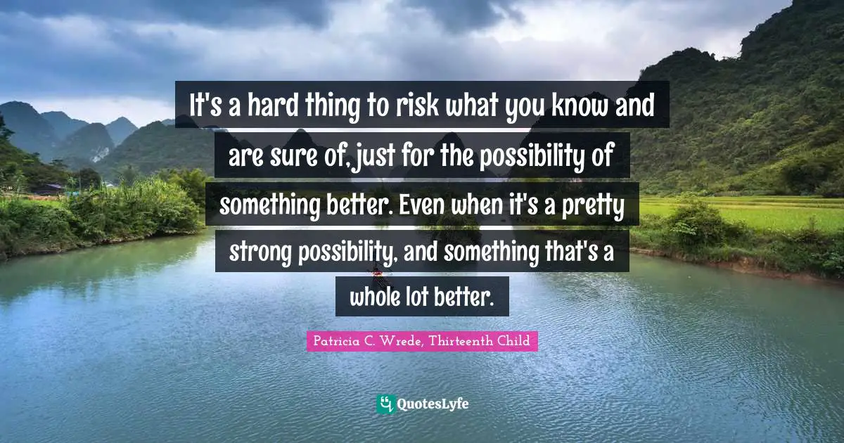 It's a hard thing to risk what you know and are sure of, just for the possibility of something better. Even when it's a pretty strong possibility, and something that's a whole lot better.