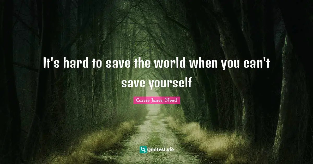 It S Hard To Save The World When You Can T Save Yourself Quote By Carrie Jones Need Quoteslyfe