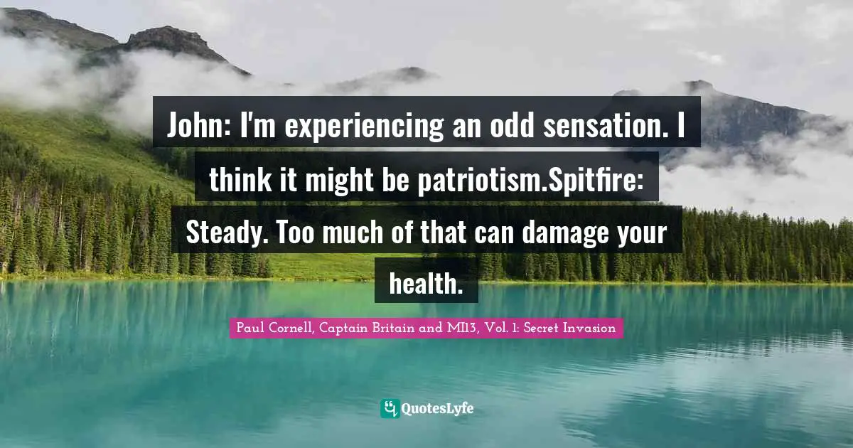 John: I'm experiencing an odd sensation. I think it might be patriotism.Spitfire: Steady. Too much of that can damage your health.