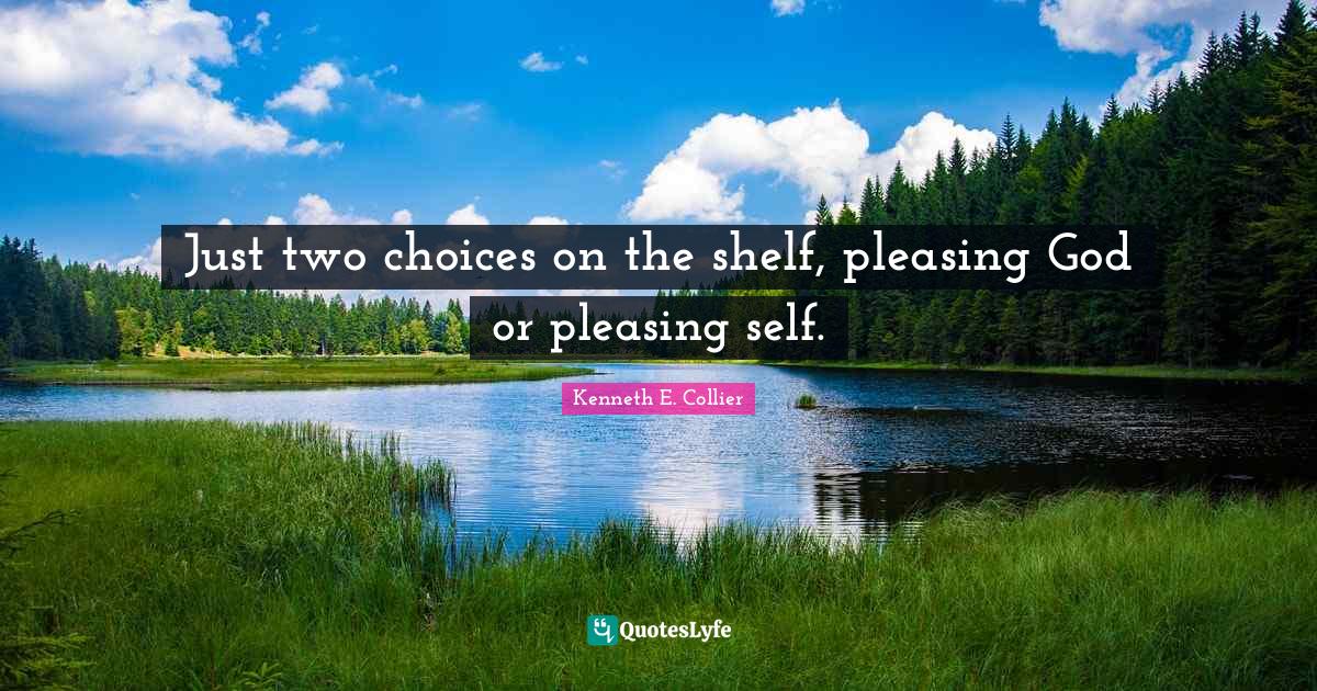 Just two choices on the shelf, pleasing God or pleasing self.... Quote