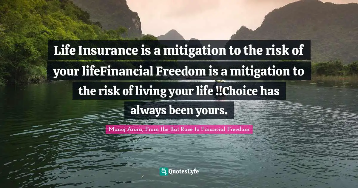 Manoj Arora, From The Rat Race To Financial Freedom Quotes: "Life Insurance is a mitigation to the risk of your lifeFinancial Freedom is a mitigation to the risk of living your life !!Choice has always been yours."