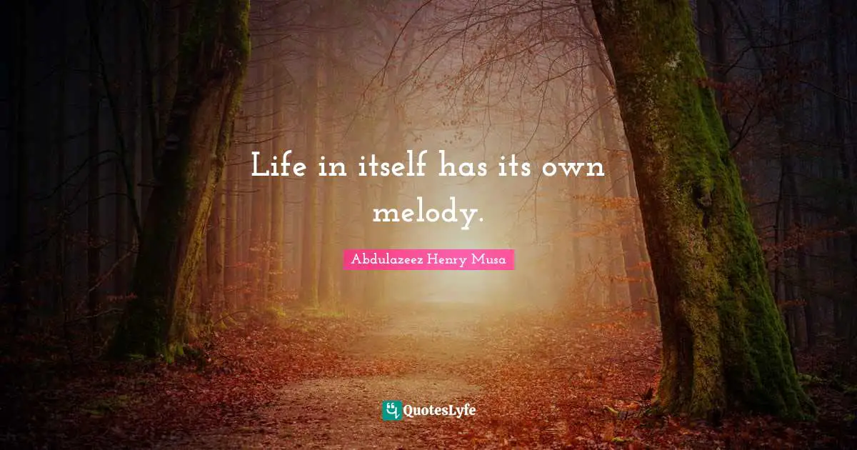 Life in itself has its own melody.