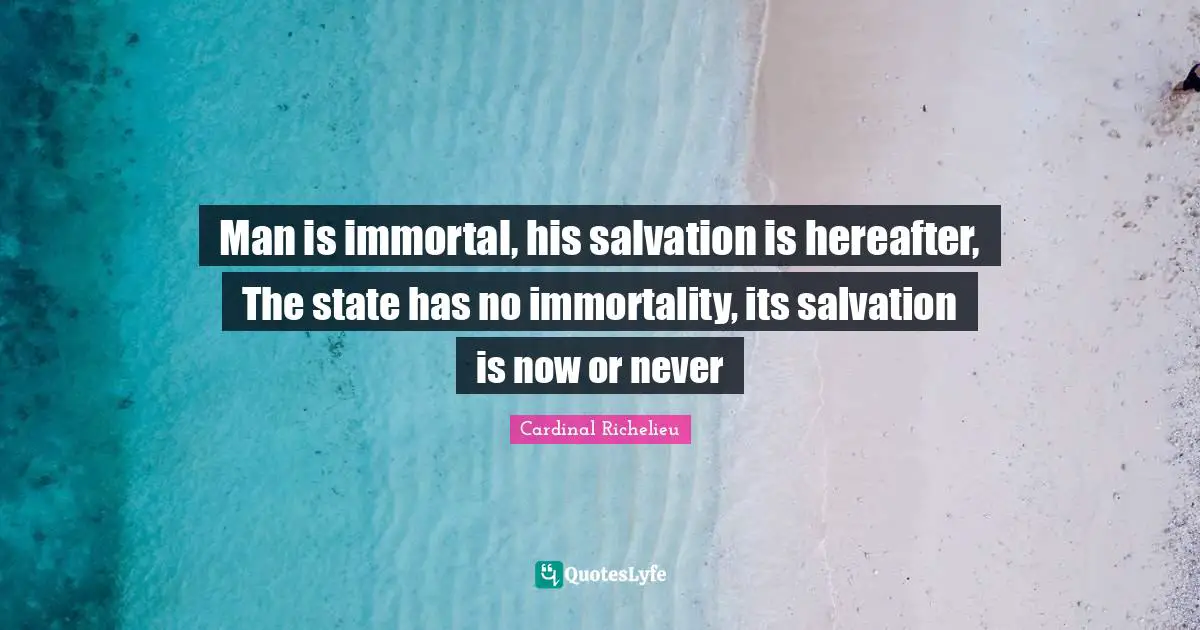 Man is immortal, his salvation is hereafter, The state has no immortality, its salvation is now or never