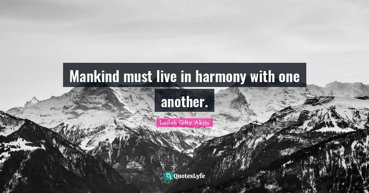 Mankind must live in harmony with one another.