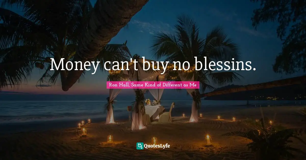 Money can't buy no blessins.