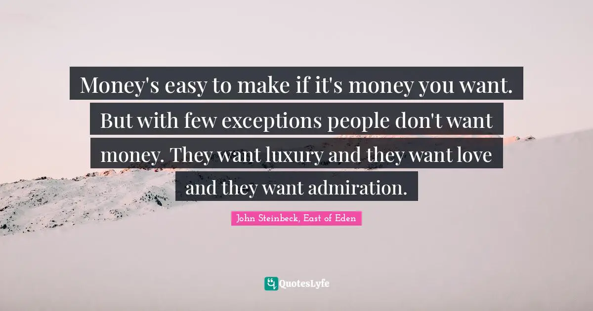 John Steinbeck, East of Eden Quotes: Money's easy to make if it's money you want. But with few exceptions people don't want money. They want luxury and they want love and they want admiration.