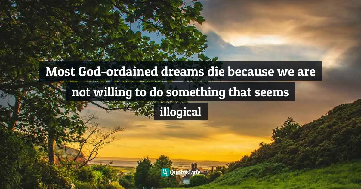 Mark Batterson Quotes: "Most God-ordained dreams die because we are not willing to do something that seems illogical"