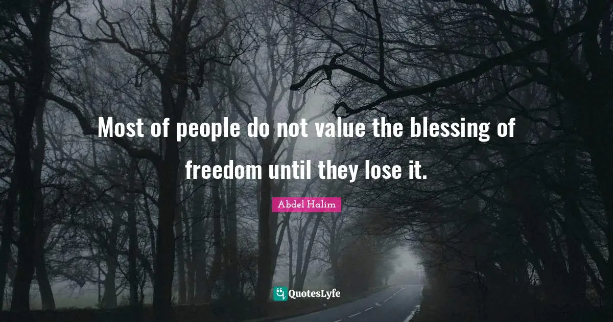 Most of people do not value the blessing of freedom until they lose it.