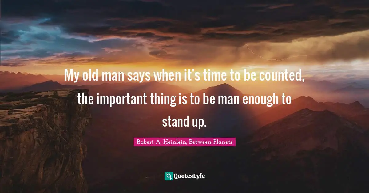 Volunteerism Quotes: "My old man says when it's time to be counted, the important thing is to be man enough to stand up."