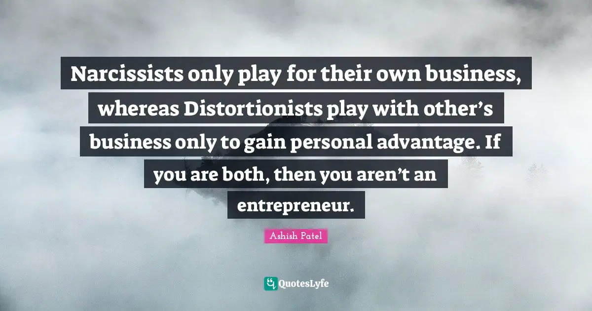 Lack Of Empathy Quotes: "Narcissists only play for their own business, whereas Distortionists play with other’s business only to gain personal advantage. If you are both, then you aren’t an entrepreneur."