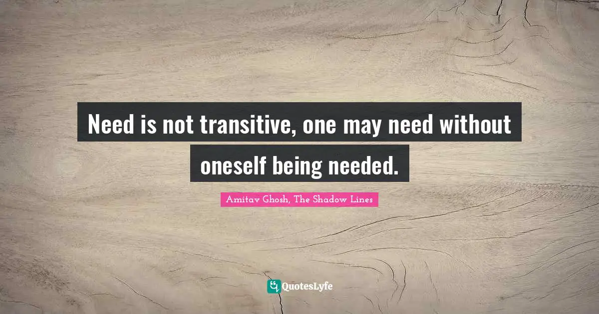 Need is not transitive, one may need without oneself being needed.