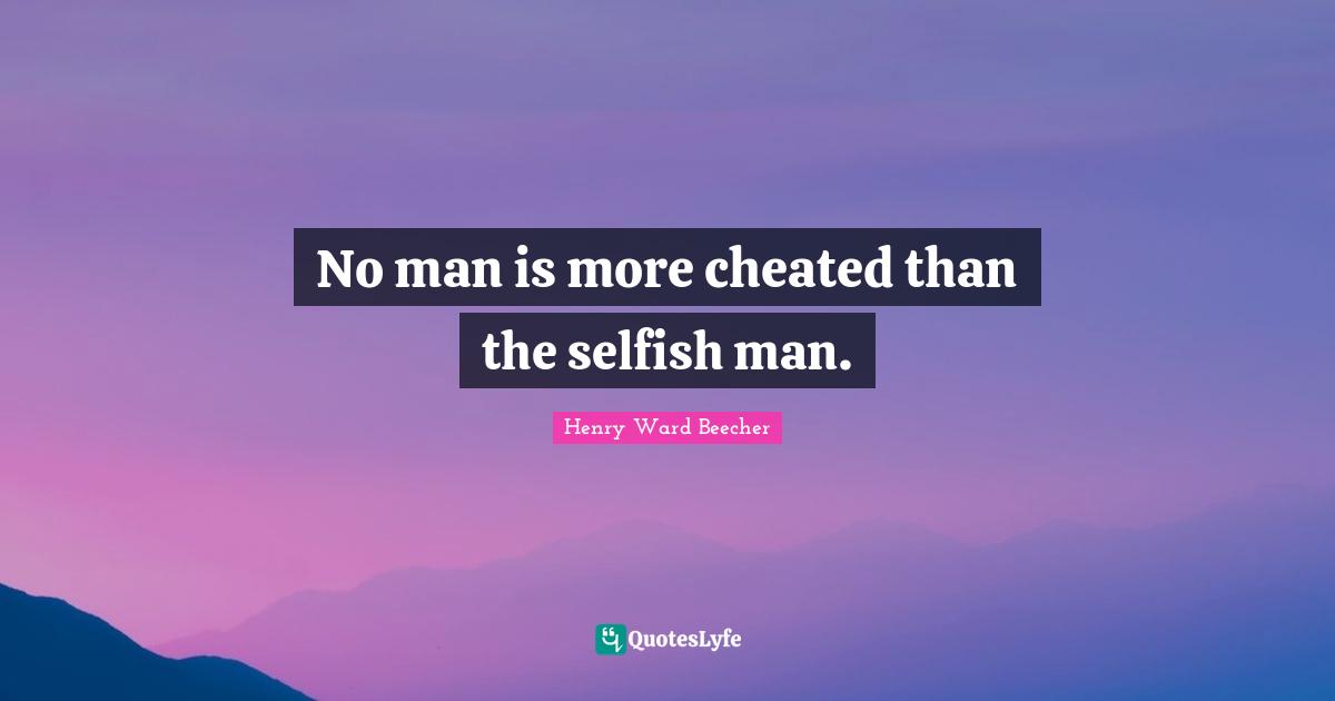 Cheated Quotes: "No man is more cheated than the selfish man."