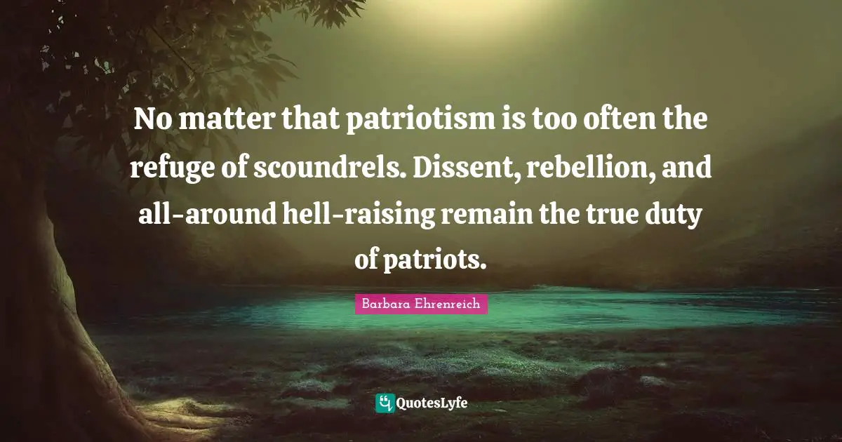 Patriotism Quotes: "No matter that patriotism is too often the refuge of scoundrels. Dissent, rebellion, and all-around hell-raising remain the true duty of patriots."