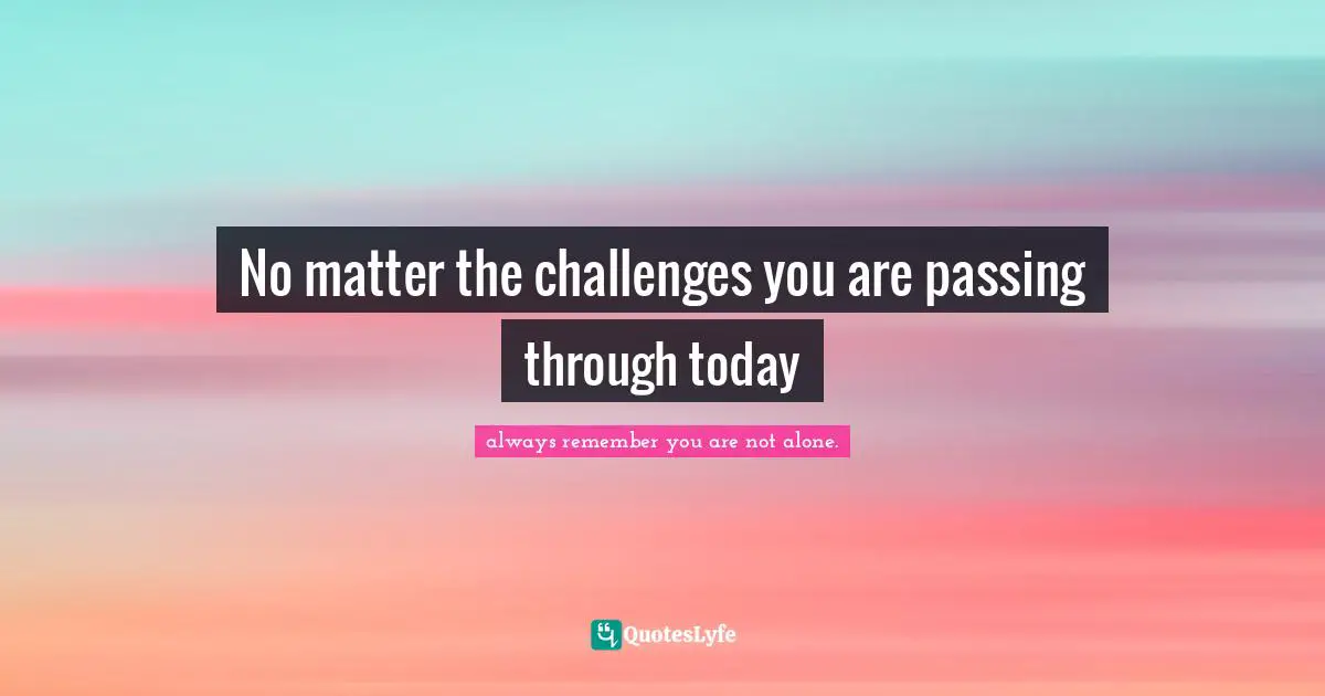 No matter the challenges you are passing through today