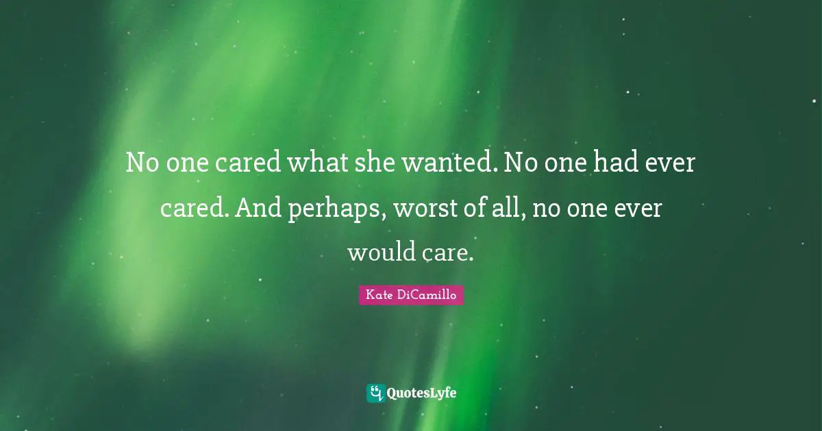 No one cared what she wanted. No one had ever cared. And perhaps, worst of all, no one ever would care.