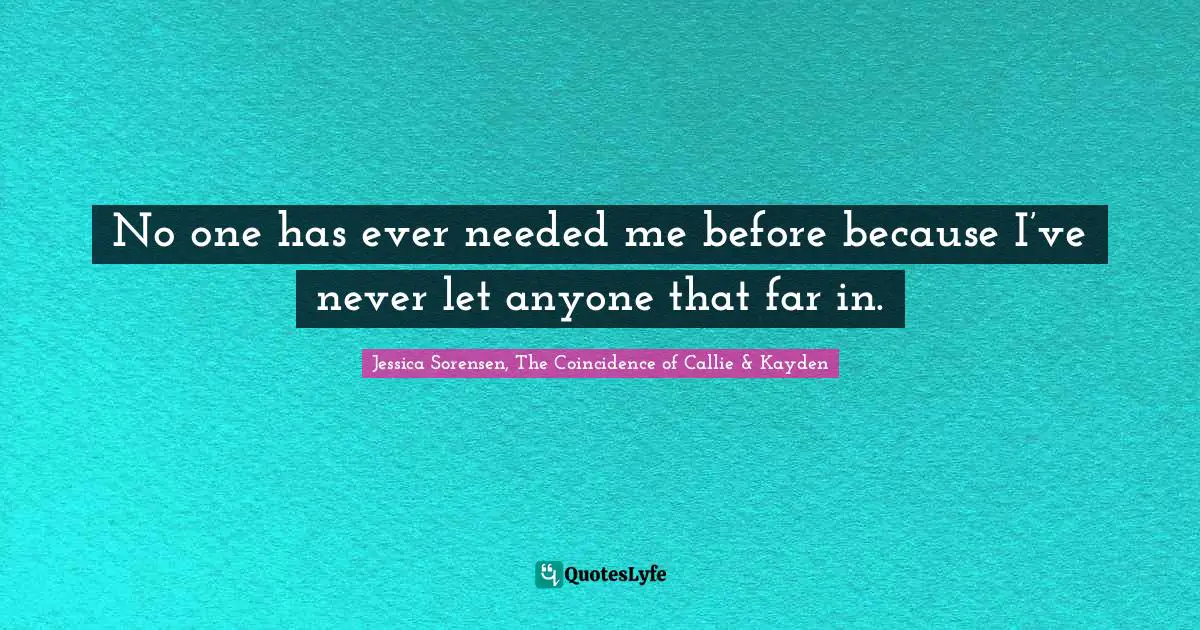 Jessica Quotes: "No one has ever needed me before because I’ve never let anyone that far in."