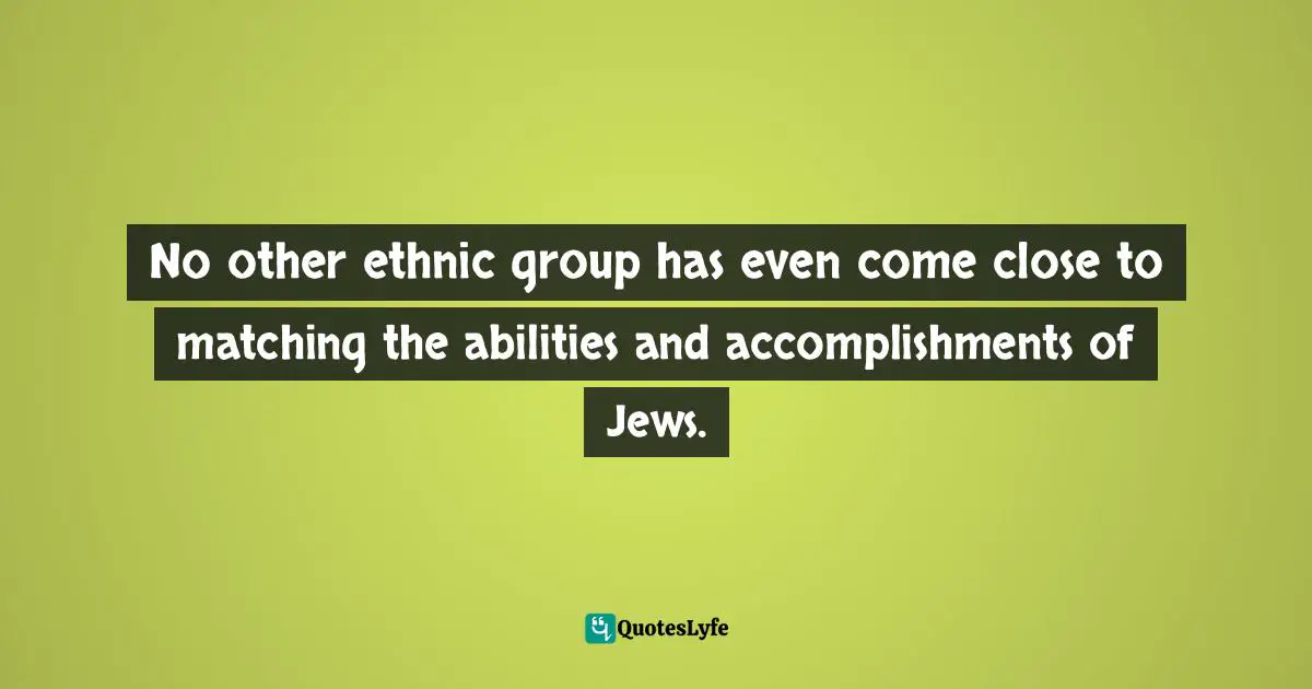 No other ethnic group has even come close to matching the abilities and accomplishments of Jews.