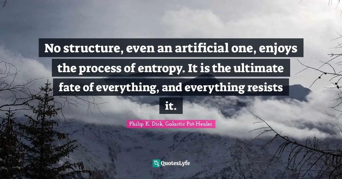No structure, even an artificial one, enjoys the process of entropy. It is the ultimate fate of everything, and everything resists it.