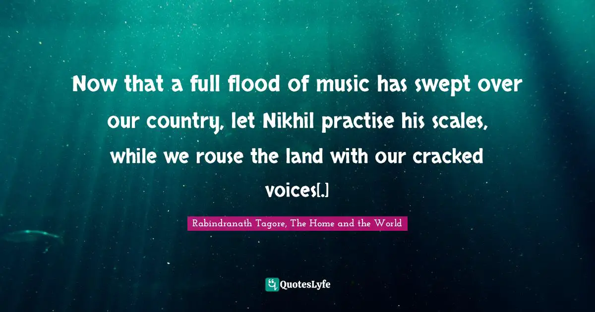 Now that a full flood of music has swept over our country, let Nikhil practise his scales, while we rouse the land with our cracked voices[.]