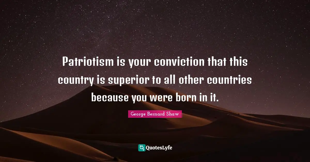 Patriotism is your conviction that this country is superior to all other countries because you were born in it.