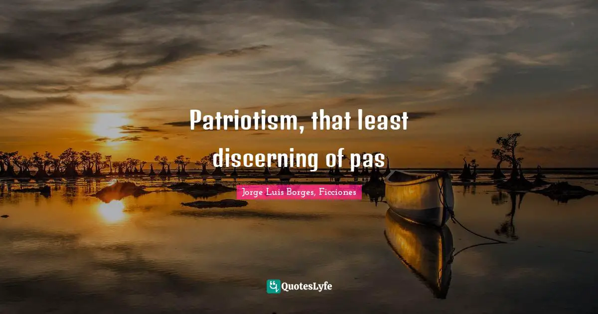 Patriotism, that least discerning of pas
