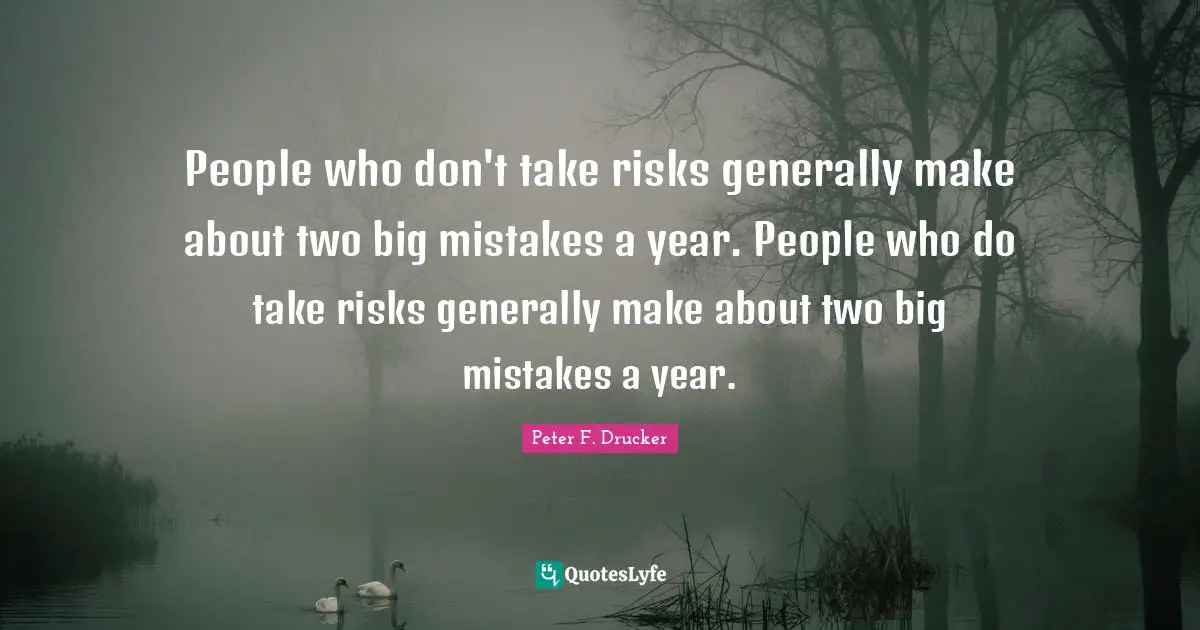 Peter F. Drucker Quotes: "People who don't take risks generally make about two big mistakes a year. People who do take risks generally make about two big mistakes a year."