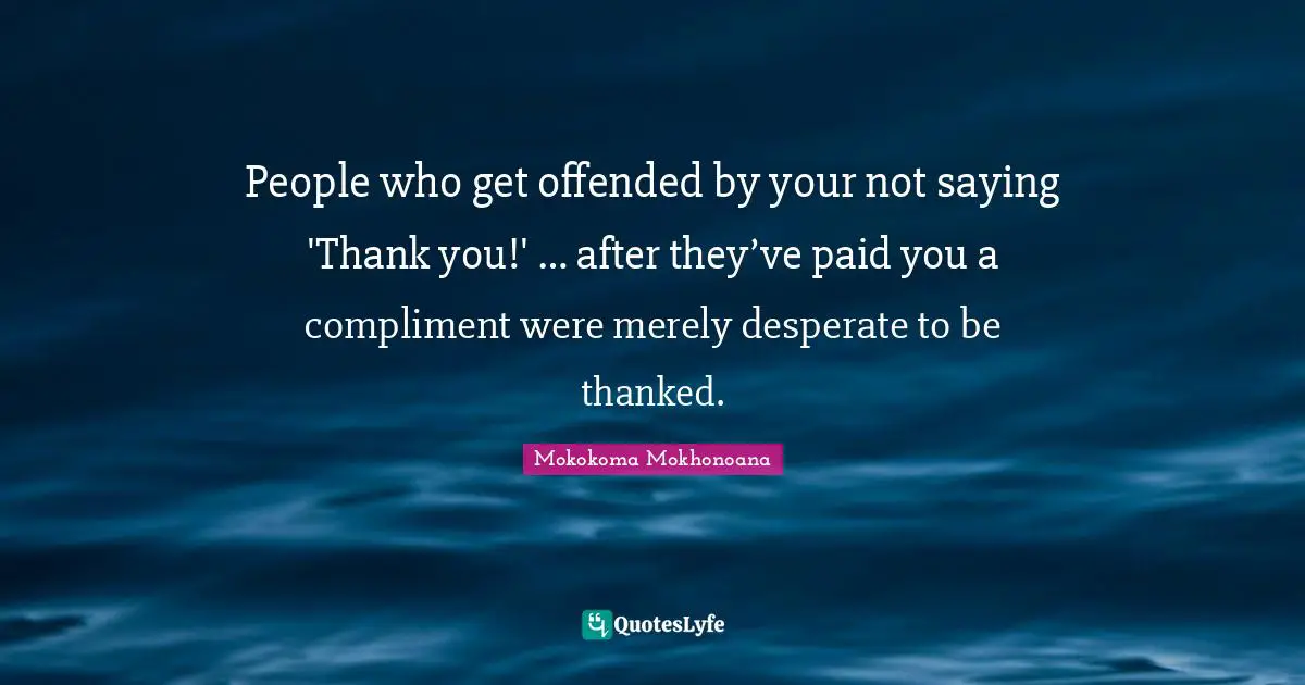 Expectation Quotes: "People who get offended by your not saying 'Thank you!' … after they’ve paid you a compliment were merely desperate to be thanked."