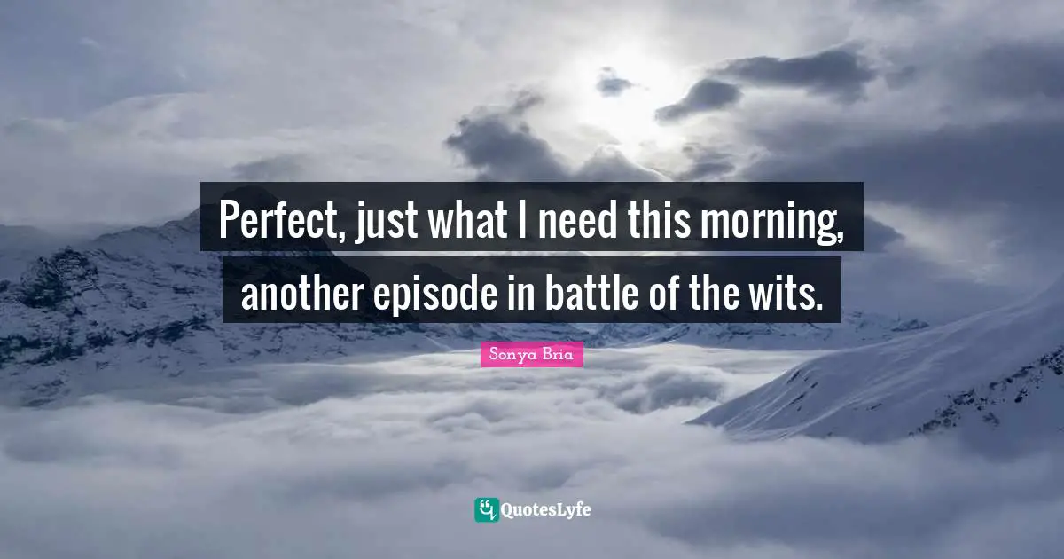 Perfect, just what I need this morning, another episode in battle of the wits.